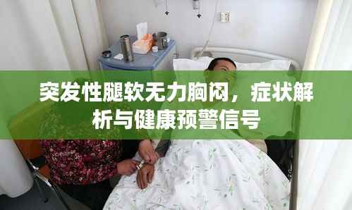 突发性腿软无力胸闷，症状解析与健康预警信号