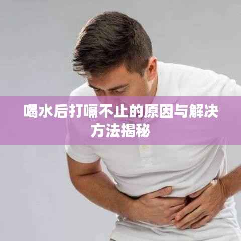喝水后打嗝不止的原因与解决方法揭秘