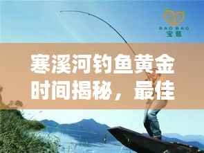 寒溪河钓鱼黄金时间揭秘,最佳垂钓时刻探讨与分享