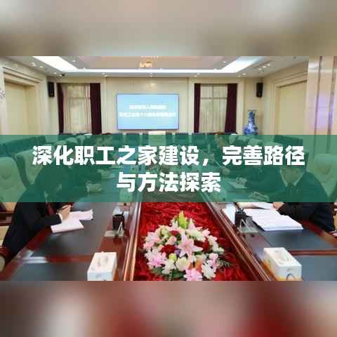 深化职工之家建设，完善路径与方法探索