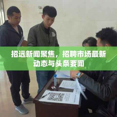 招远新闻聚焦,招聘市场最新动态与头条要闻